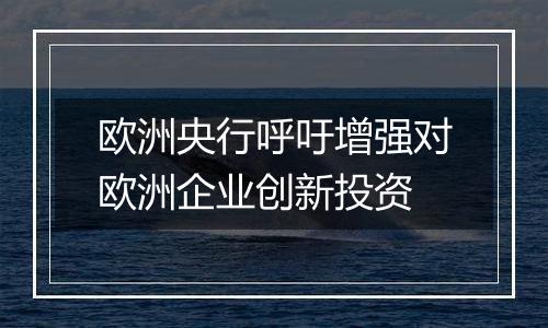 欧洲央行呼吁增强对欧洲企业创新投资