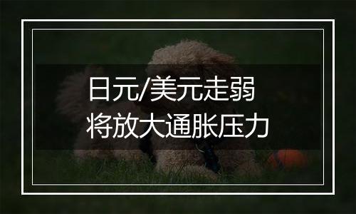 日元/美元走弱将放大通胀压力