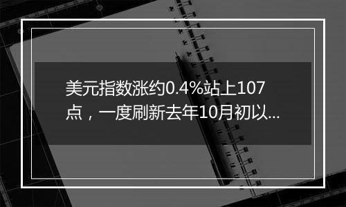 美元指数涨约0.4%站上107点，一度刷新去年10月初以来最高位