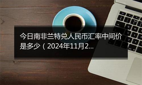 今日南非兰特兑人民币汇率中间价是多少（2024年11月20日）