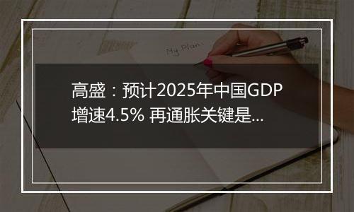 高盛：预计2025年中国GDP增速4.5% 再通胀关键是强劲财政政策