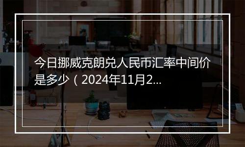 今日挪威克朗兑人民币汇率中间价是多少（2024年11月20日）