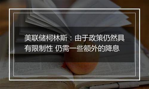 美联储柯林斯：由于政策仍然具有限制性 仍需一些额外的降息