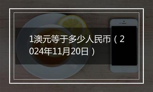 1澳元等于多少人民币（2024年11月20日）