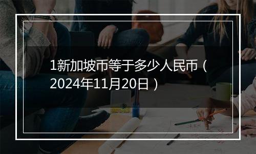 1新加坡币等于多少人民币（2024年11月20日）