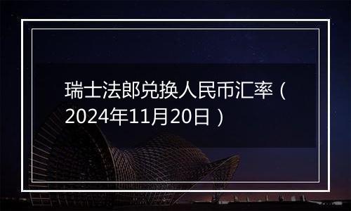 瑞士法郎兑换人民币汇率（2024年11月20日）