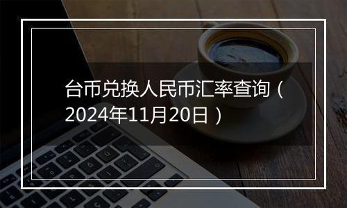 台币兑换人民币汇率查询（2024年11月20日）