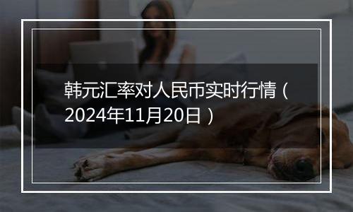 韩元汇率对人民币实时行情（2024年11月20日）