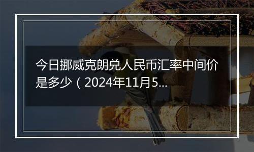 今日挪威克朗兑人民币汇率中间价是多少（2024年11月5日）