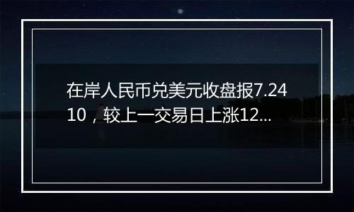 在岸人民币兑美元收盘报7.2410，较上一交易日上涨12点