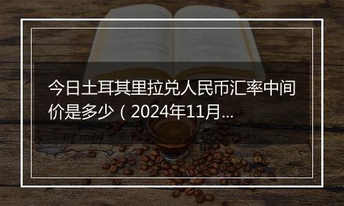 今日土耳其里拉兑人民币汇率中间价是多少（2024年11月5日）