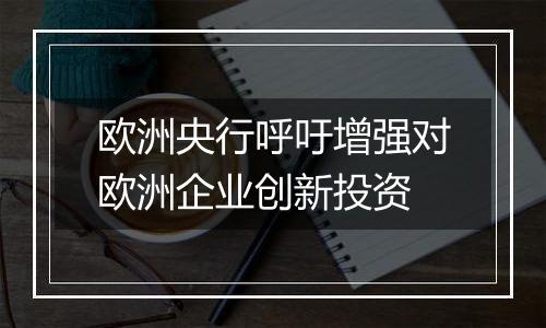 欧洲央行呼吁增强对欧洲企业创新投资