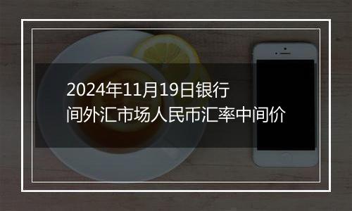 2024年11月19日银行间外汇市场人民币汇率中间价