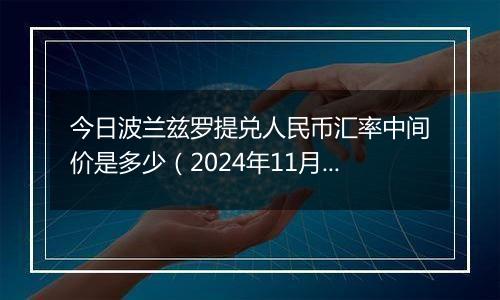 今日波兰兹罗提兑人民币汇率中间价是多少（2024年11月19日）