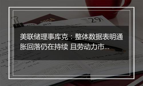 美联储理事库克：整体数据表明通胀回落仍在持续 且劳动力市场逐渐降温