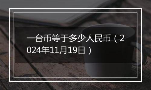 一台币等于多少人民币（2024年11月19日）