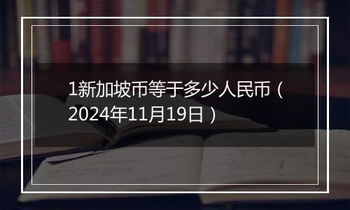 1新加坡币等于多少人民币（2024年11月19日）