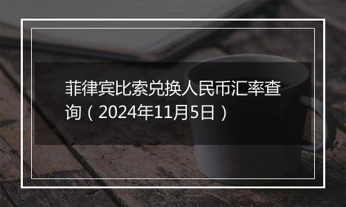 菲律宾比索兑换人民币汇率查询（2024年11月5日）