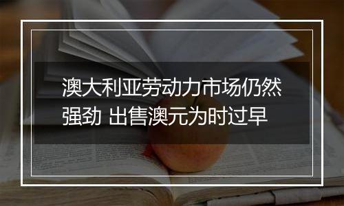 澳大利亚劳动力市场仍然强劲 出售澳元为时过早