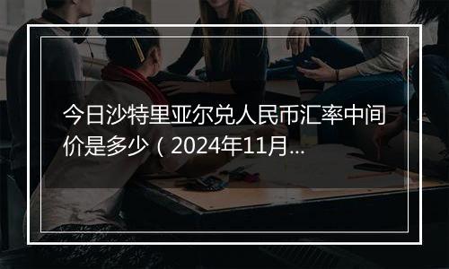 今日沙特里亚尔兑人民币汇率中间价是多少（2024年11月18日）