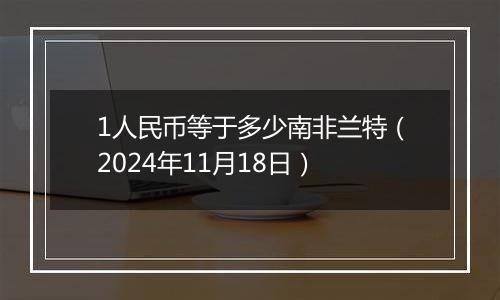 1人民币等于多少南非兰特（2024年11月18日）