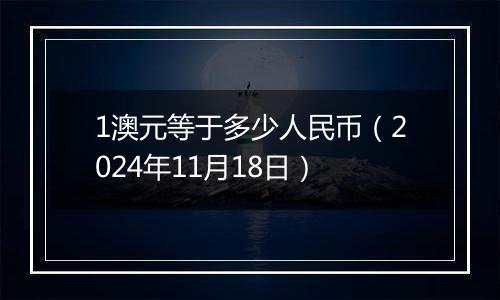 1澳元等于多少人民币（2024年11月18日）