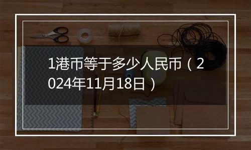 1港币等于多少人民币（2024年11月18日）