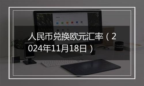 人民币兑换欧元汇率（2024年11月18日）