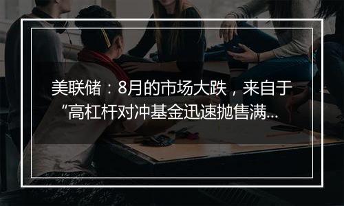 美联储：8月的市场大跌，来自于“高杠杆对冲基金迅速抛售满足内部波动率要求”