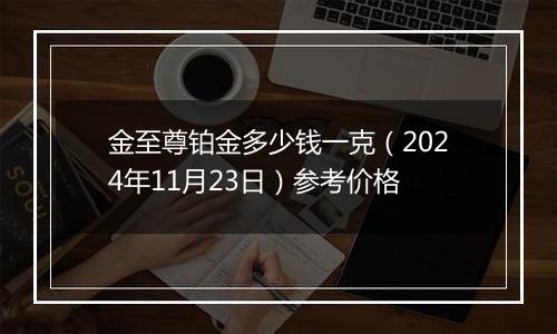 金至尊铂金多少钱一克（2024年11月23日）参考价格