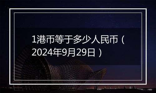 1港币等于多少人民币（2024年9月29日）