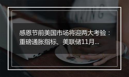 感恩节前美国市场将迎两大考验：重磅通胀指标、美联储11月纪要