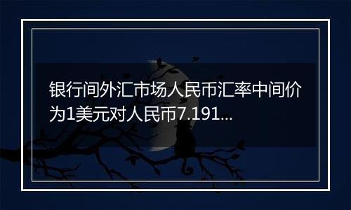 银行间外汇市场人民币汇率中间价为1美元对人民币7.1918元