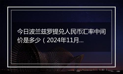 今日波兰兹罗提兑人民币汇率中间价是多少（2024年11月25日）