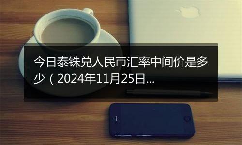 今日泰铢兑人民币汇率中间价是多少（2024年11月25日）