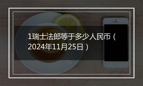 1瑞士法郎等于多少人民币（2024年11月25日）