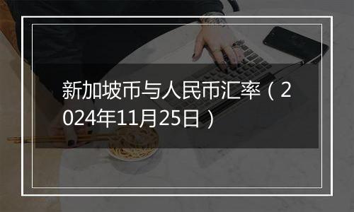 新加坡币与人民币汇率（2024年11月25日）