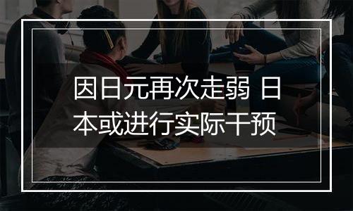 因日元再次走弱 日本或进行实际干预