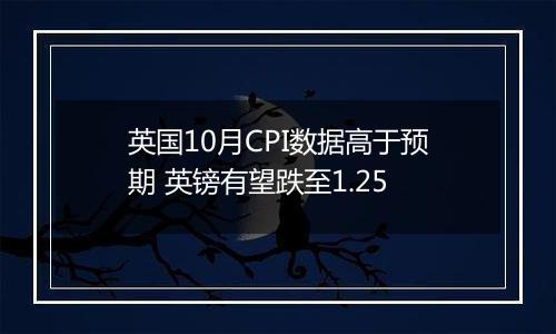 英国10月CPI数据高于预期 英镑有望跌至1.25