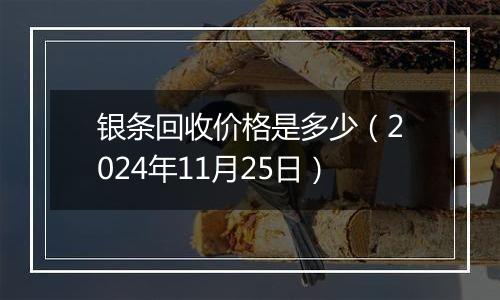 银条回收价格是多少（2024年11月25日）