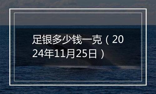 足银多少钱一克（2024年11月25日）