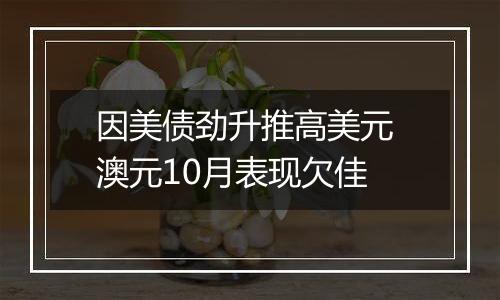 因美债劲升推高美元 澳元10月表现欠佳