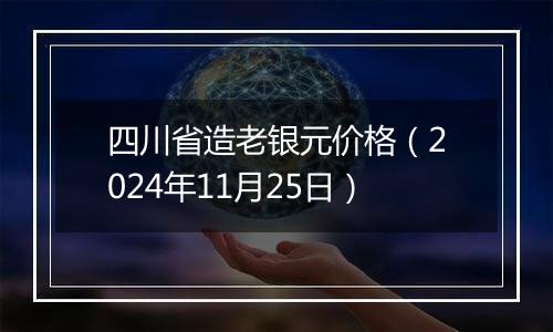 四川省造老银元价格（2024年11月25日）