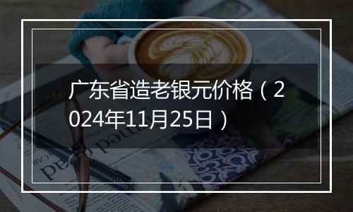 广东省造老银元价格（2024年11月25日）