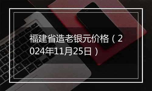 福建省造老银元价格（2024年11月25日）