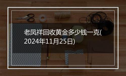 老凤祥回收黄金多少钱一克(2024年11月25日)