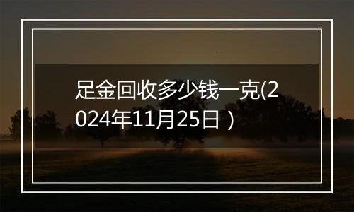 足金回收多少钱一克(2024年11月25日）