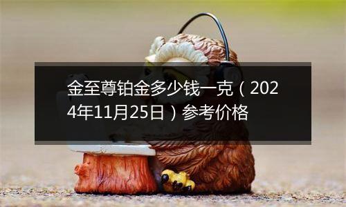 金至尊铂金多少钱一克（2024年11月25日）参考价格