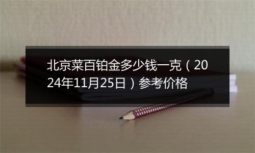 北京菜百铂金多少钱一克（2024年11月25日）参考价格