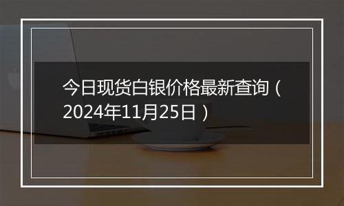 今日现货白银价格最新查询（2024年11月25日）